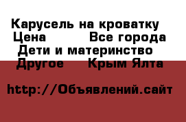 Карусель на кроватку › Цена ­ 700 - Все города Дети и материнство » Другое   . Крым,Ялта